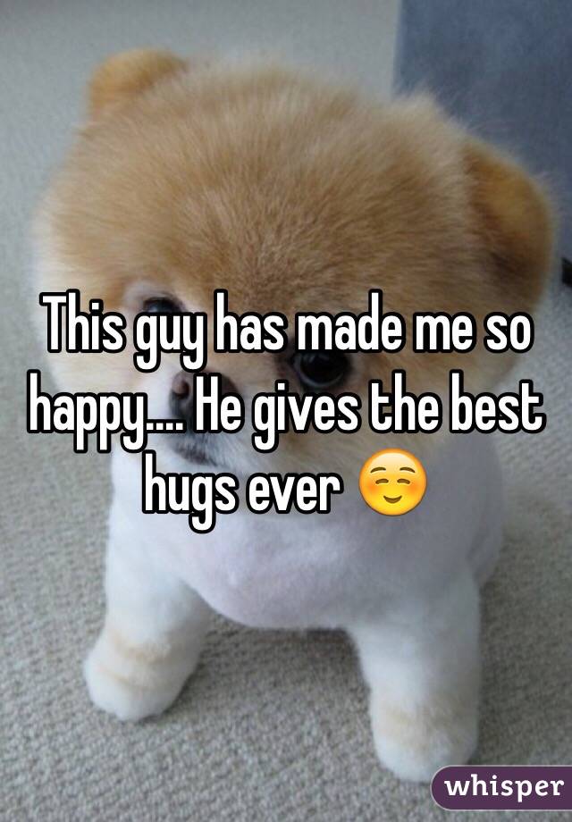 This guy has made me so happy.... He gives the best hugs ever ☺️
