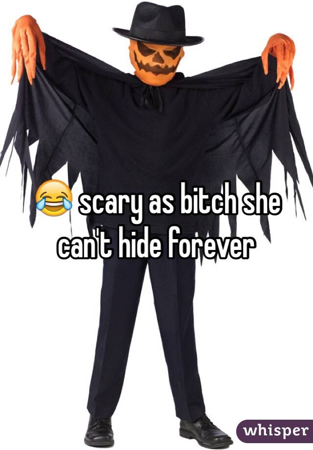 😂 scary as bitch she can't hide forever
