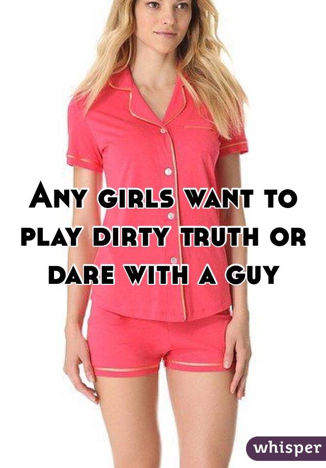 Any girls want to play dirty truth or dare with a guy