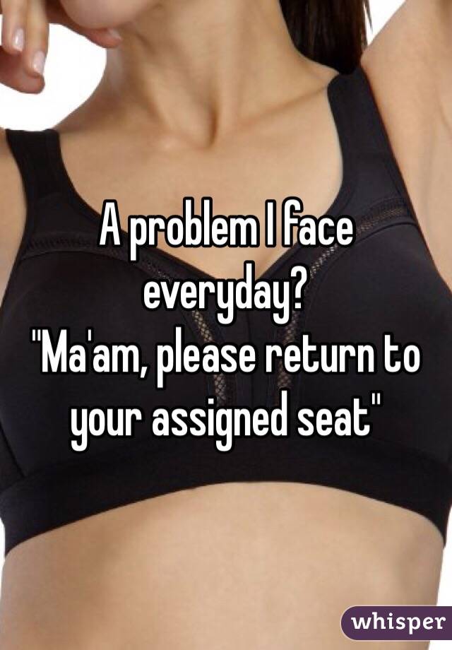 A problem I face everyday?
"Ma'am, please return to your assigned seat" 