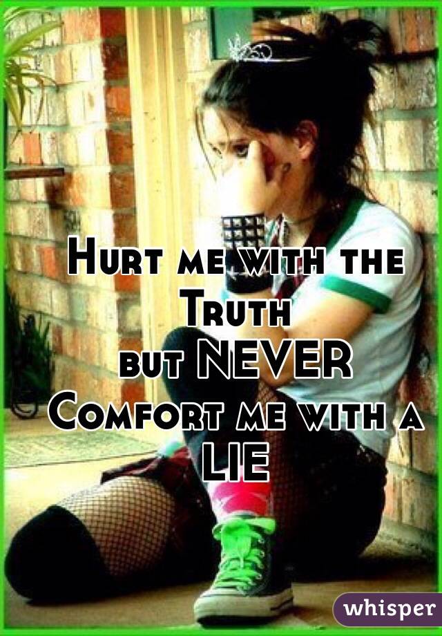 Hurt me with the Truth
but NEVER
Comfort me with a LIE