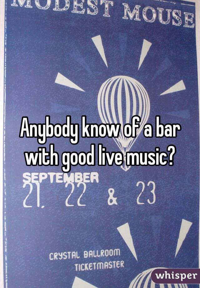 Anybody know of a bar with good live music? 