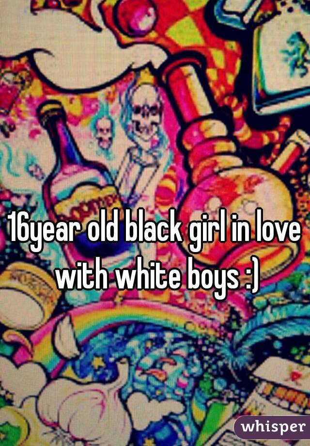 16year old black girl in love with white boys :)