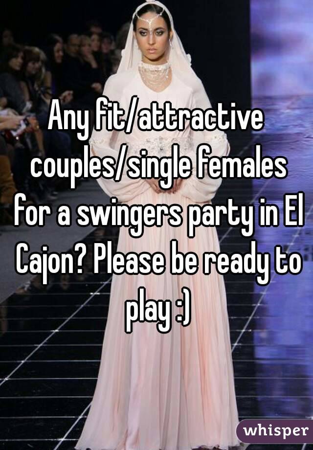 Any fit/attractive couples/single females for a swingers party in El Cajon? Please be ready to play :)