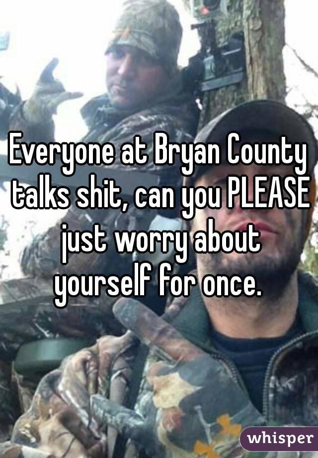 Everyone at Bryan County talks shit, can you PLEASE just worry about yourself for once. 