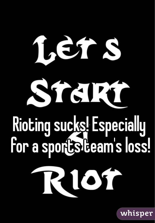 Rioting sucks! Especially for a sports team's loss!
