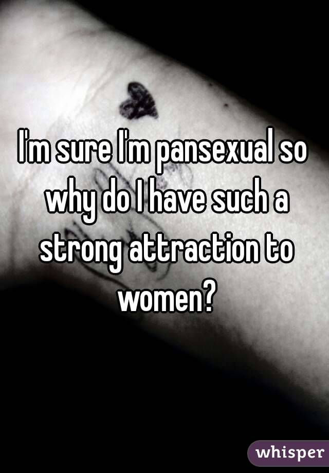I'm sure I'm pansexual so why do I have such a strong attraction to women?