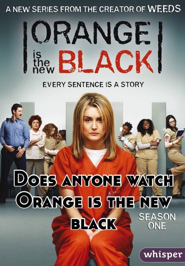 Does anyone watch Orange is the new black
