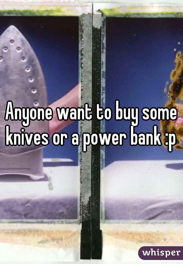 Anyone want to buy some knives or a power bank :p 