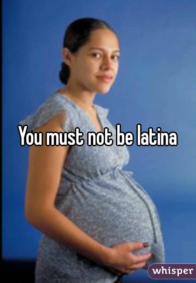 You must not be latina