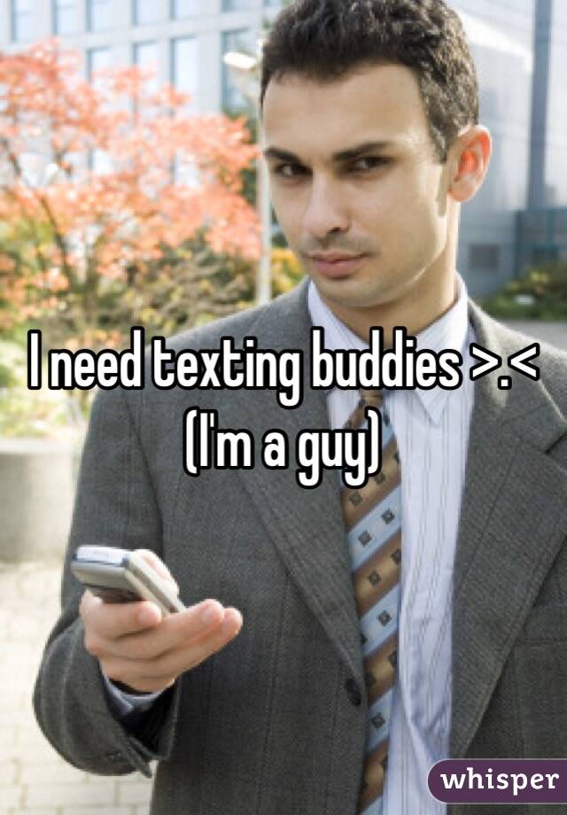 I need texting buddies >.< (I'm a guy)