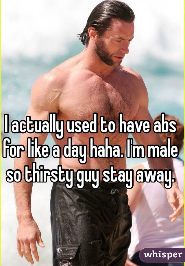 I actually used to have abs for like a day haha. I'm male so thirsty guy stay away. 