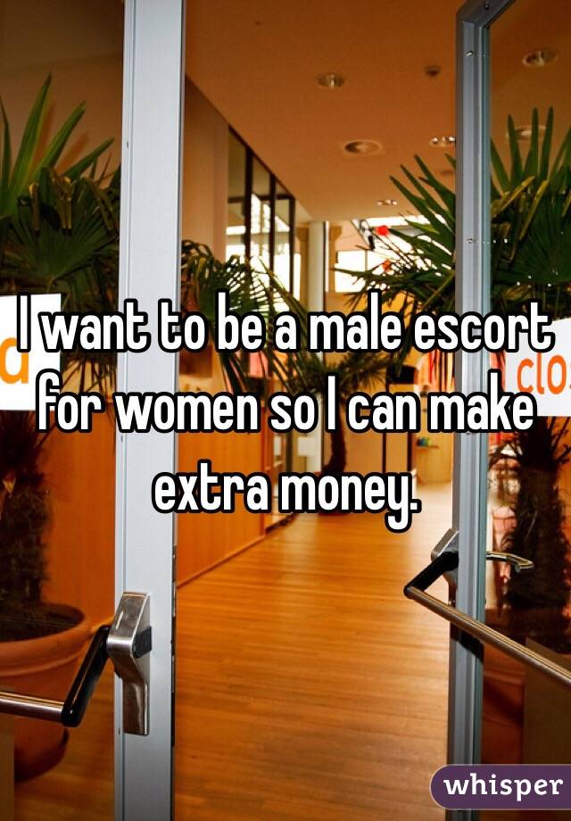 I want to be a male escort for women so I can make extra money. 