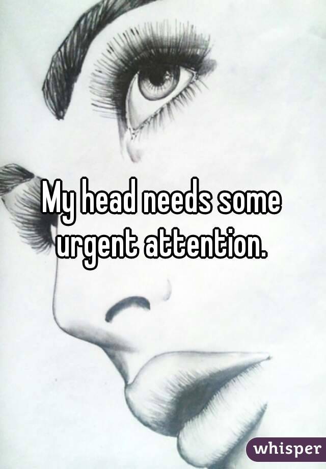 My head needs some urgent attention. 