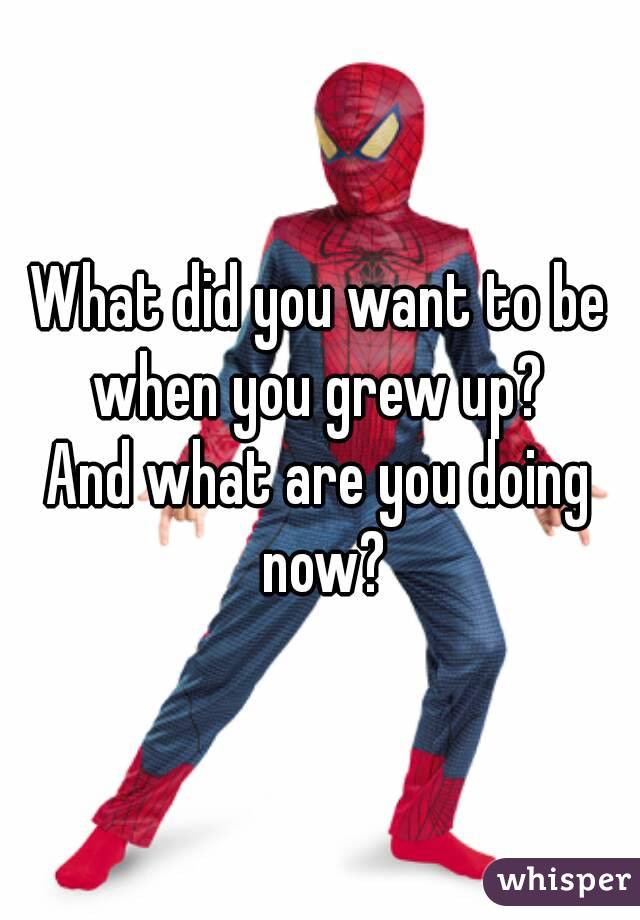What did you want to be when you grew up? 
And what are you doing now?