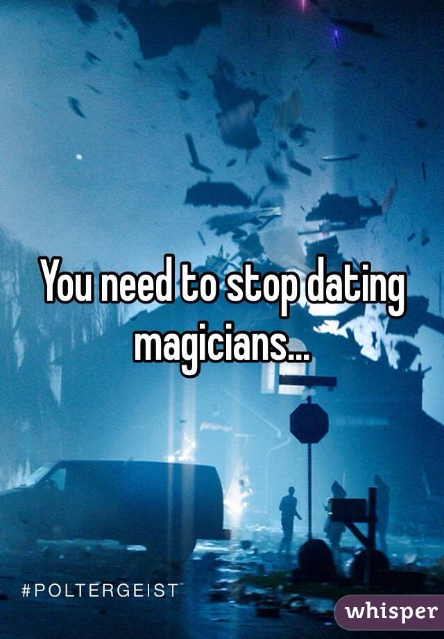 You need to stop dating magicians... 