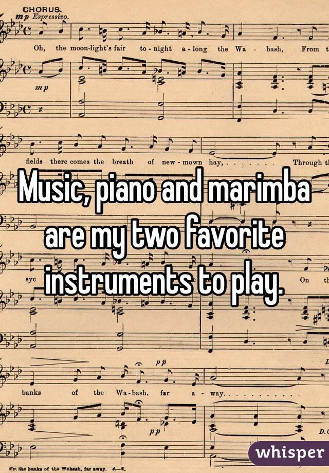 Music, piano and marimba are my two favorite instruments to play. 