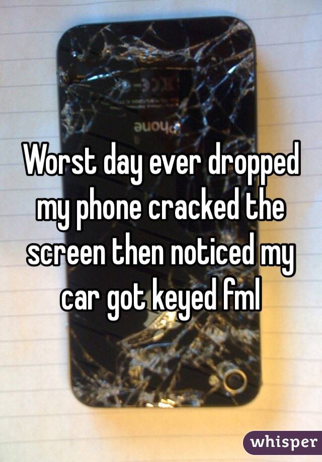 Worst day ever dropped my phone cracked the screen then noticed my car got keyed fml