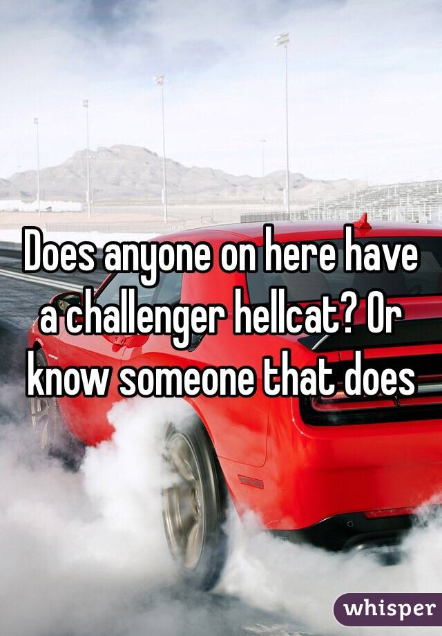 Does anyone on here have a challenger hellcat? Or know someone that does 