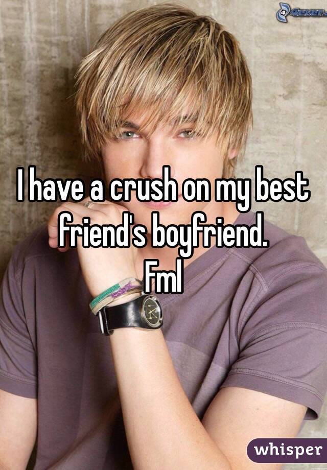 I have a crush on my best friend's boyfriend.
Fml 