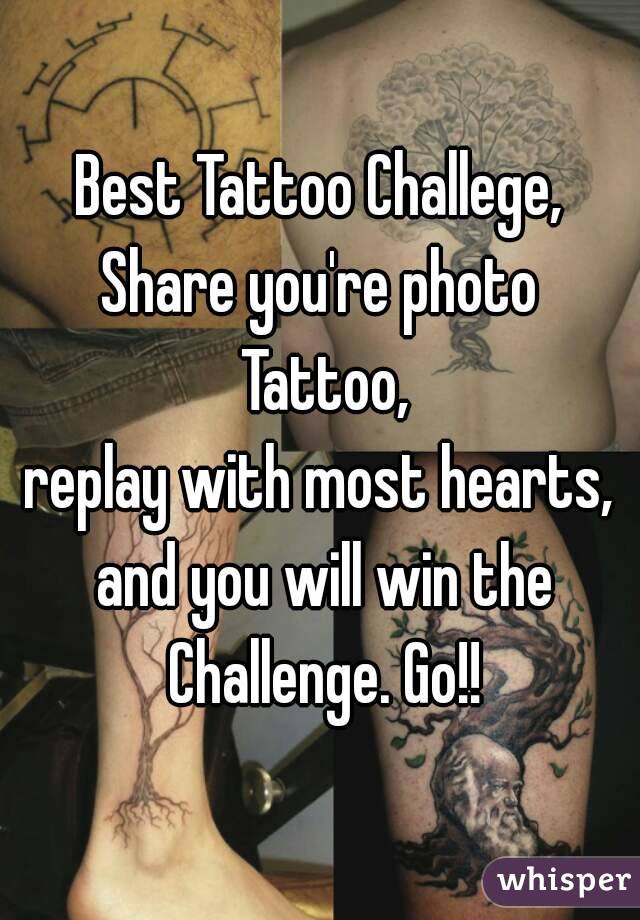 Best Tattoo Challege,
Share you're photo Tattoo,
replay with most hearts, and you will win the Challenge. Go!!