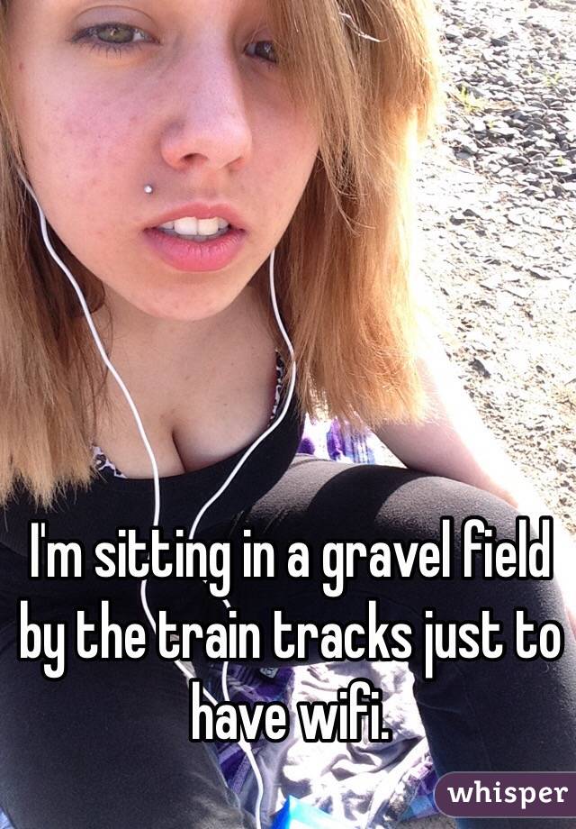 I'm sitting in a gravel field by the train tracks just to have wifi. 