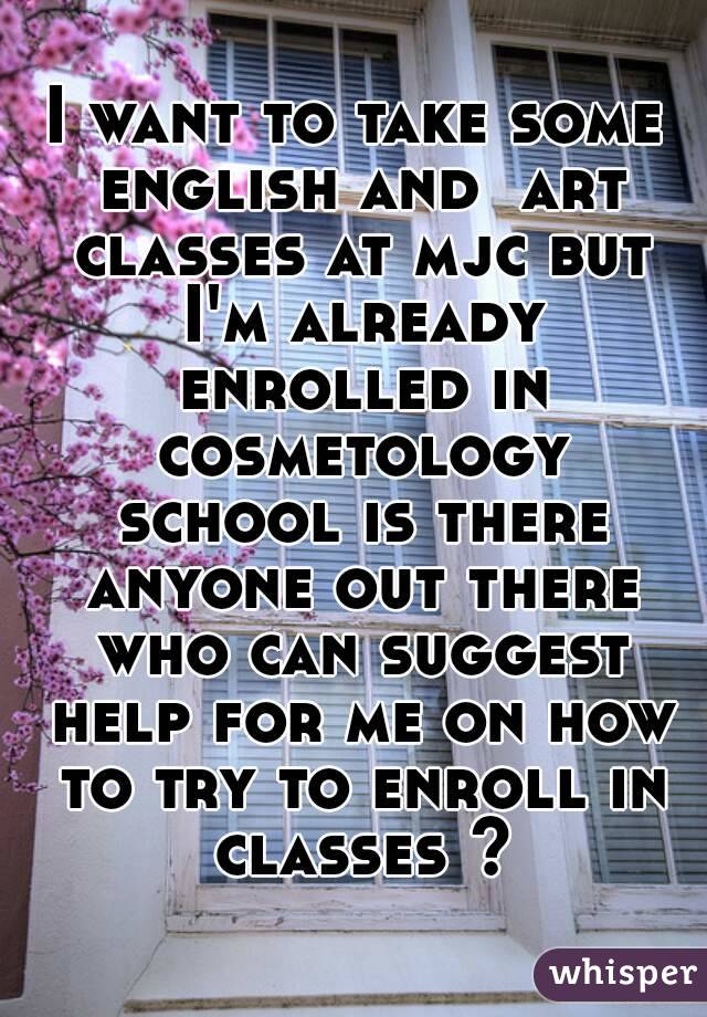 I want to take some english and  art classes at mjc but I'm already enrolled in cosmetology school is there anyone out there who can suggest help for me on how to try to enroll in classes ?