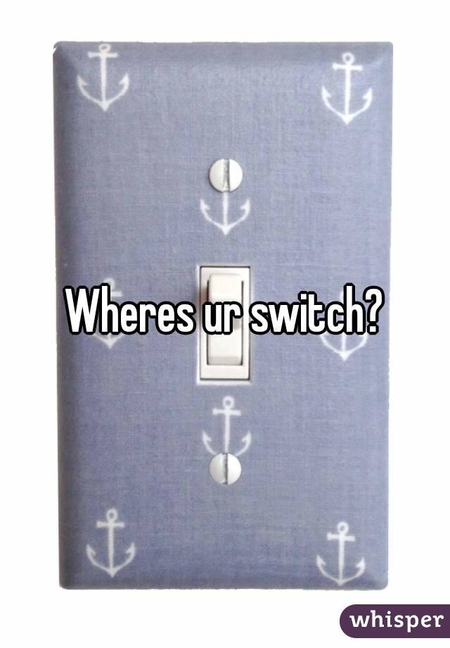 Wheres ur switch?