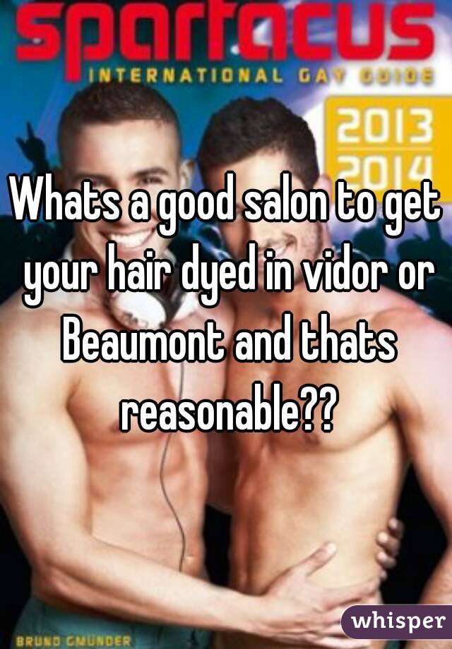 Whats a good salon to get your hair dyed in vidor or Beaumont and thats reasonable??