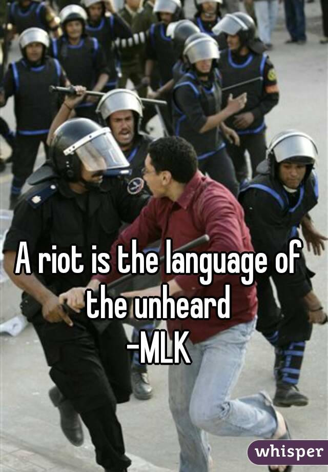 A riot is the language of the unheard 
-MLK