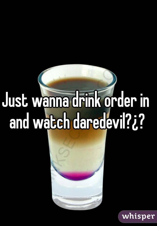 Just wanna drink order in and watch daredevil?¿?