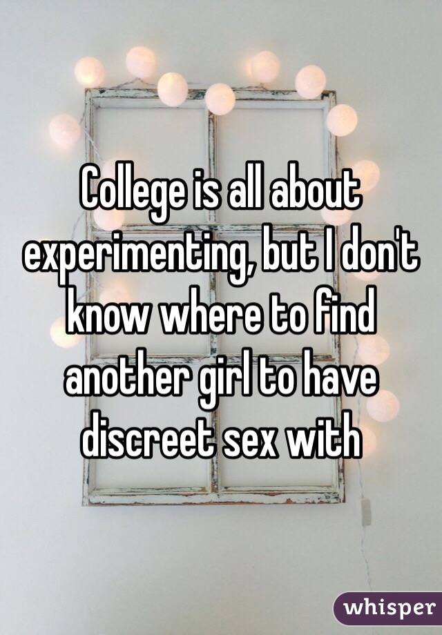 College is all about experimenting, but I don't know where to find another girl to have discreet sex with 