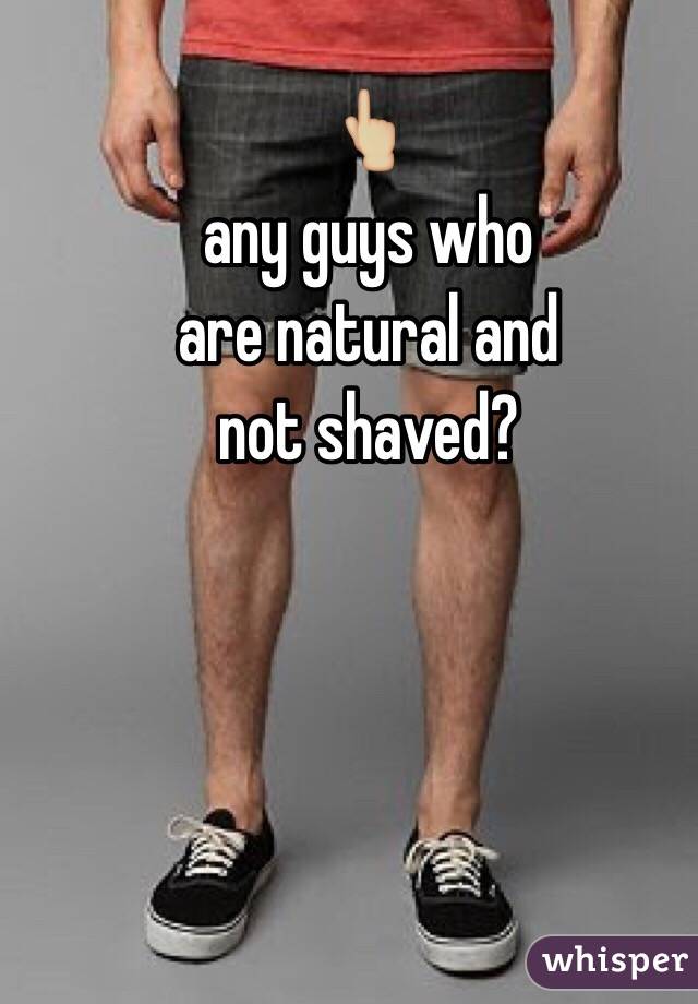 👆🏼
any guys who 
are natural and
not shaved?