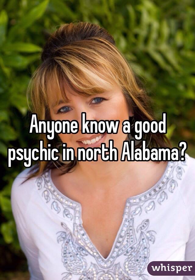 Anyone know a good psychic in north Alabama?