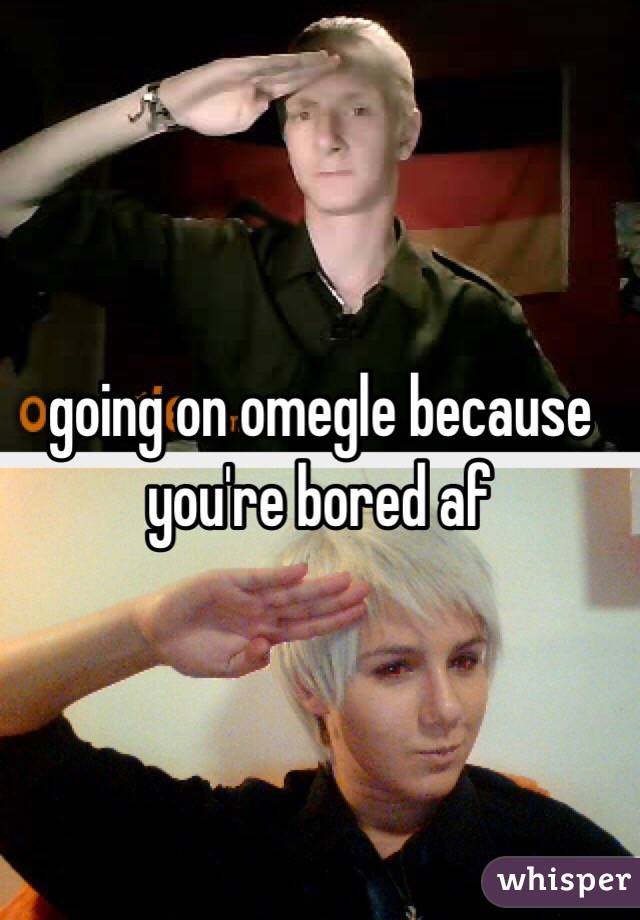 going on omegle because you're bored af 