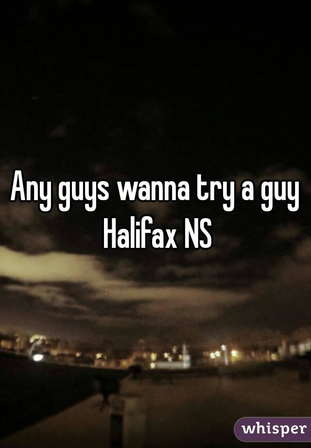 Any guys wanna try a guy Halifax NS
