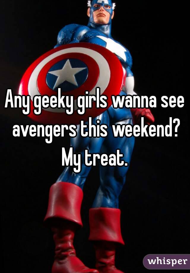 Any geeky girls wanna see avengers this weekend? My treat. 