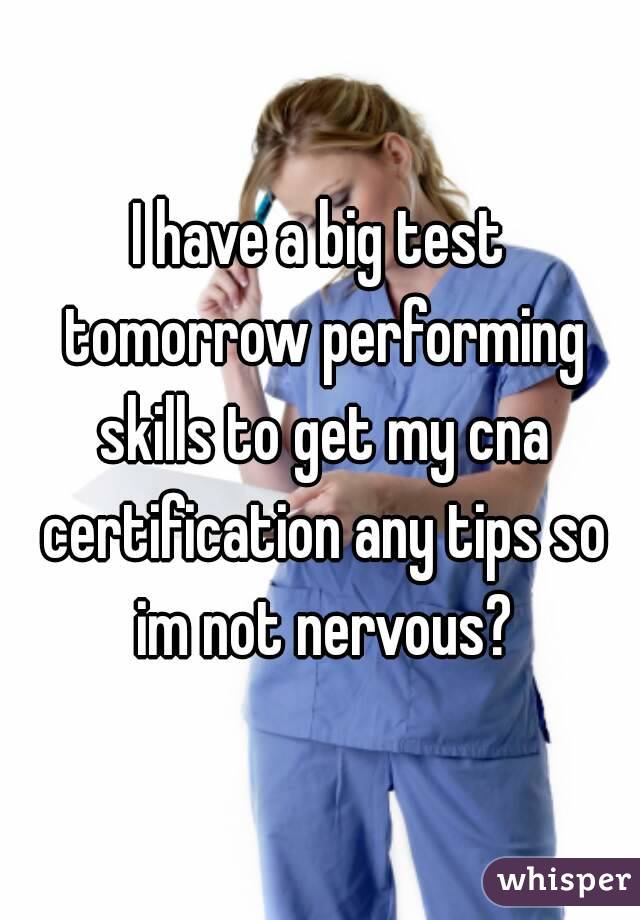 I have a big test tomorrow performing skills to get my cna certification any tips so im not nervous?