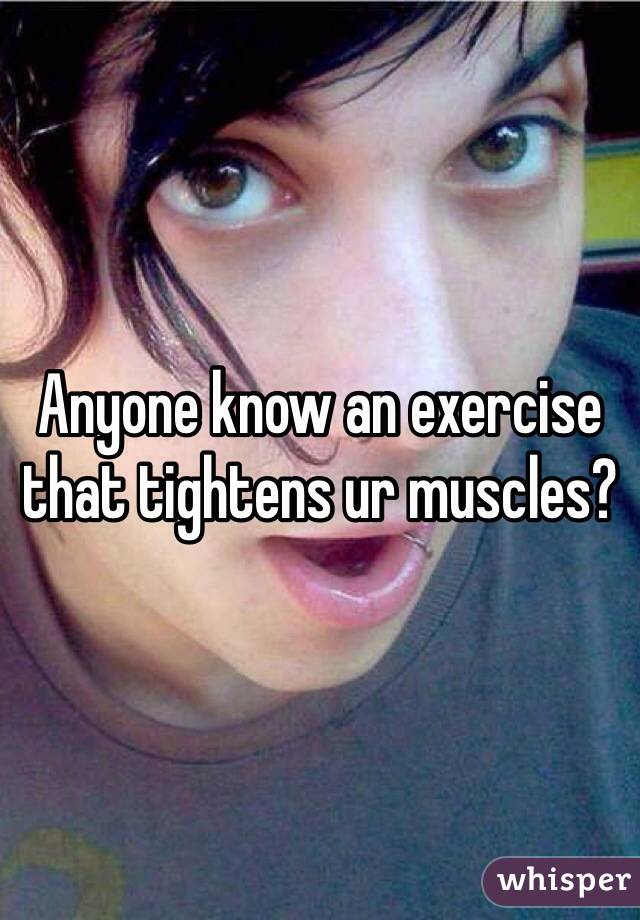 Anyone know an exercise that tightens ur muscles?