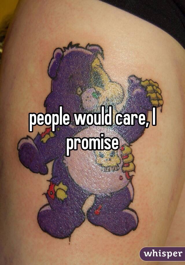 people would care, I promise 
