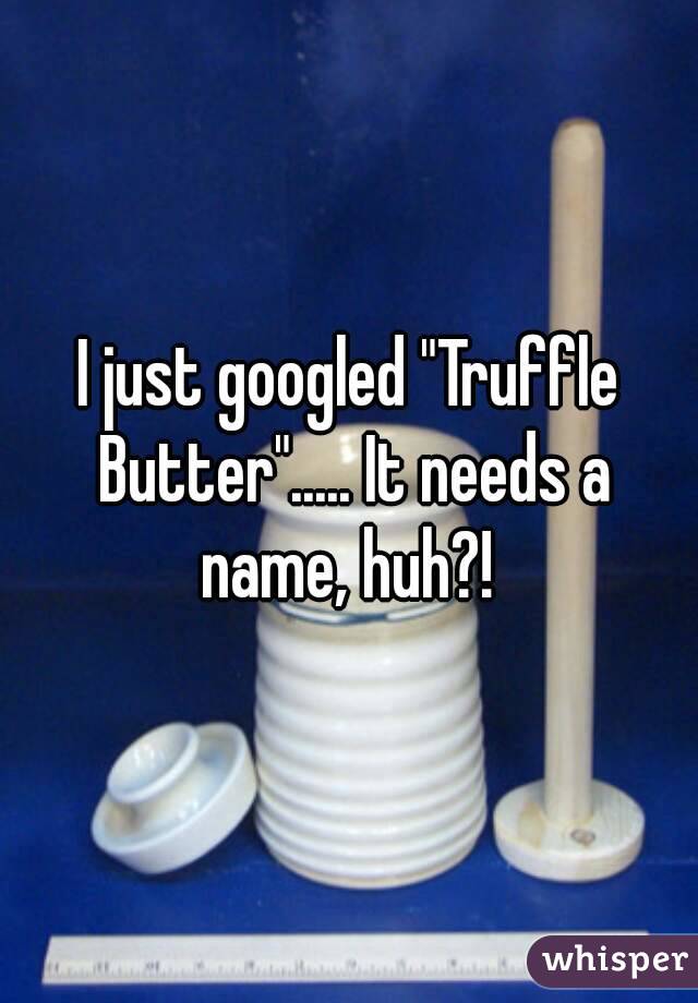 I just googled "Truffle Butter"..... It needs a name, huh?! 