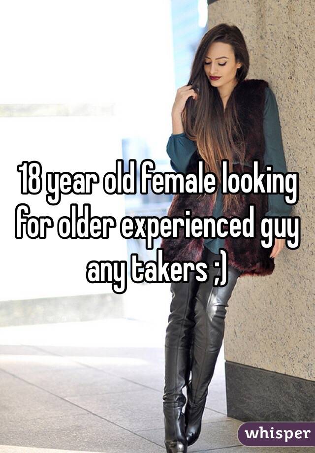 18 year old female looking for older experienced guy any takers ;) 