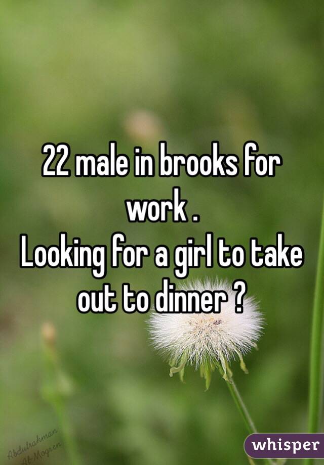 22 male in brooks for work .
Looking for a girl to take out to dinner ? 