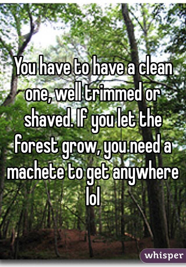 You have to have a clean one, well trimmed or shaved. If you let the forest grow, you need a machete to get anywhere lol
