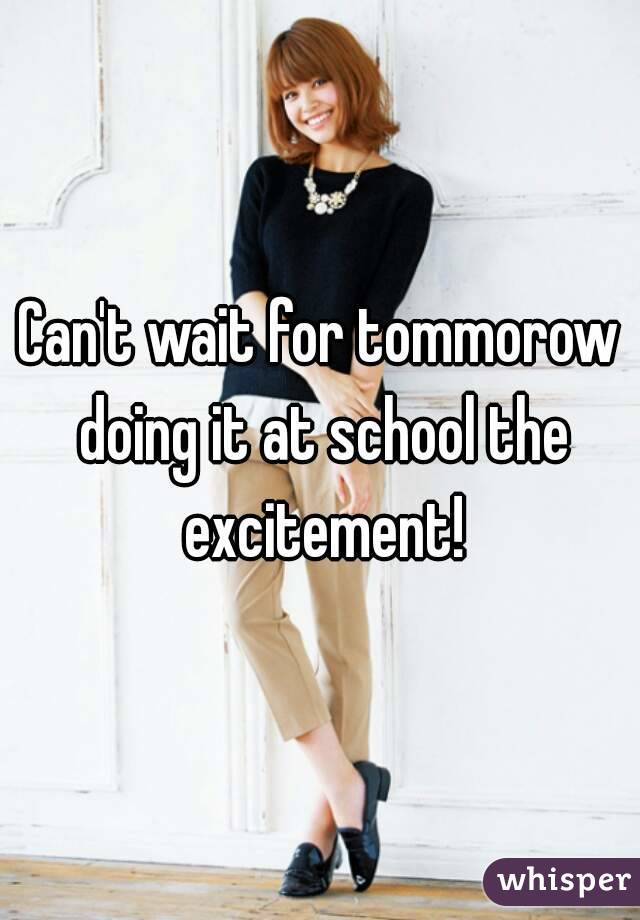 Can't wait for tommorow doing it at school the excitement!