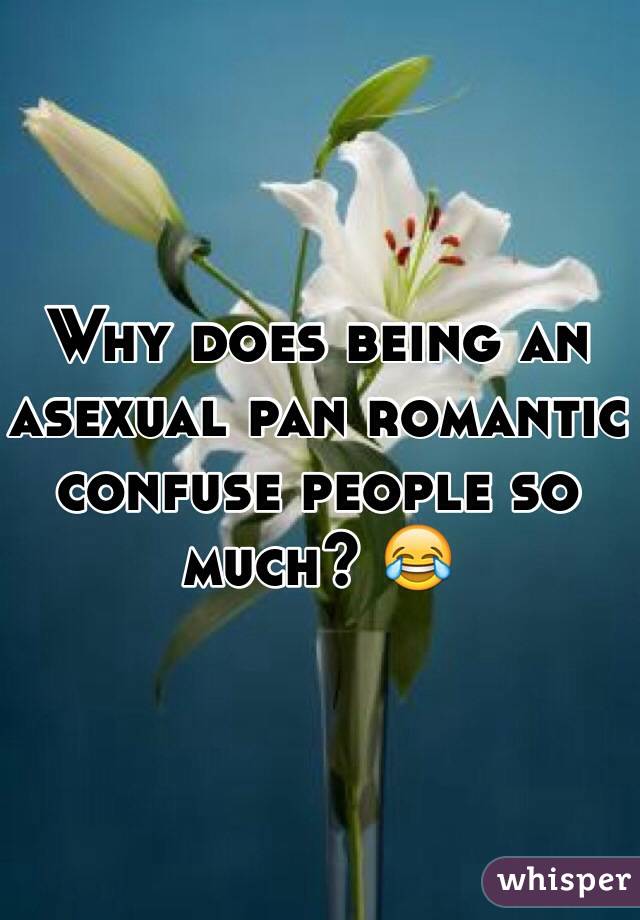 Why does being an asexual pan romantic confuse people so much? 😂