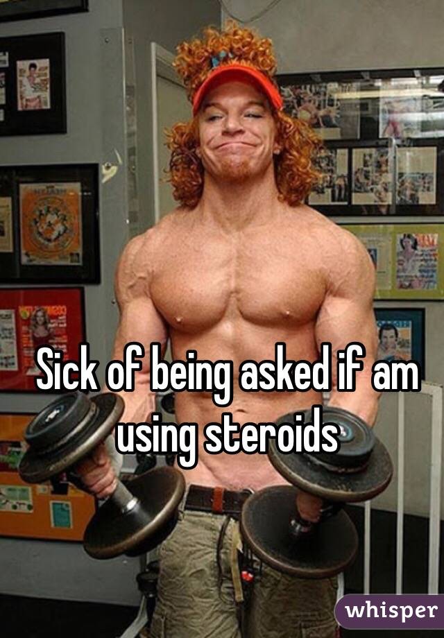 Sick of being asked if am using steroids 