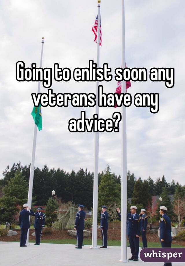 Going to enlist soon any veterans have any advice? 