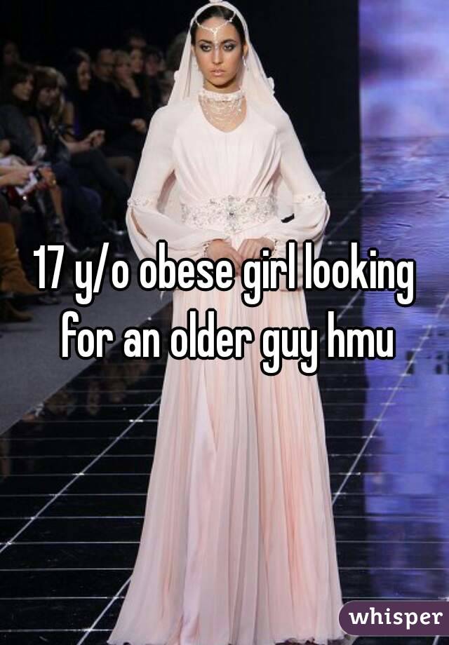 17 y/o obese girl looking for an older guy hmu