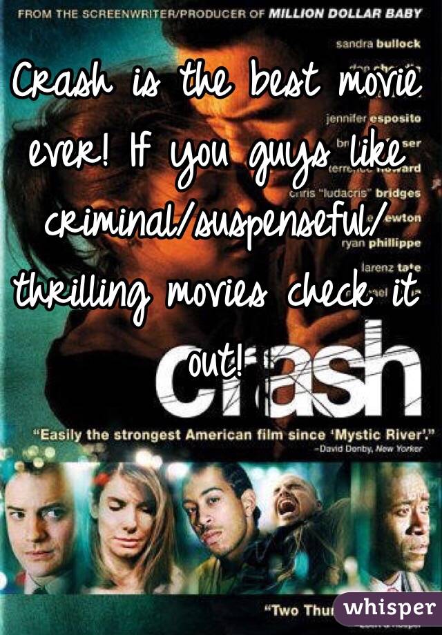 Crash is the best movie ever! If you guys like criminal/suspenseful/thrilling movies check it out!